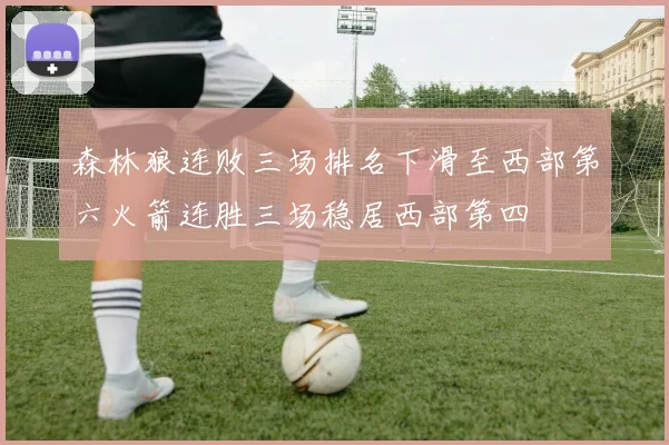 森林狼连败三场排名下滑至西部第六火箭连胜三场稳居西部第四