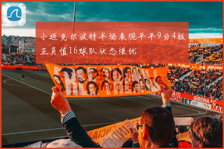 小迈克尔波特半场表现平平9分4板正负值16球队状态堪忧