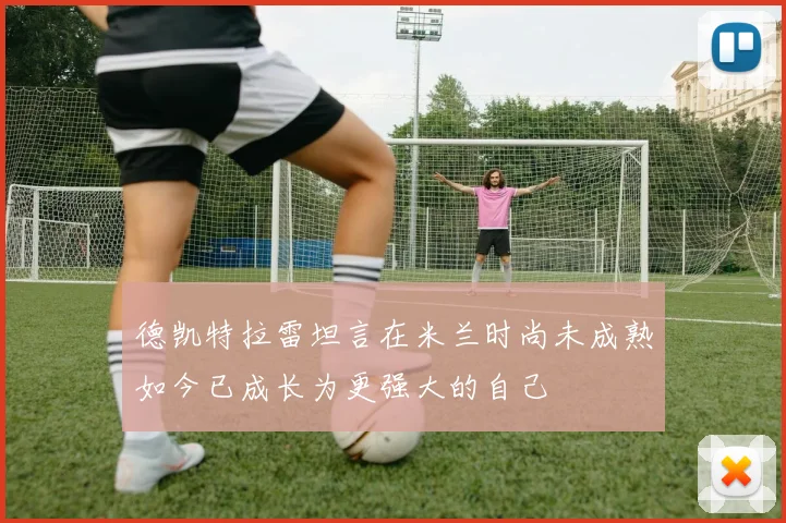 德凯特拉雷坦言在米兰时尚未成熟如今已成长为更强大的自己