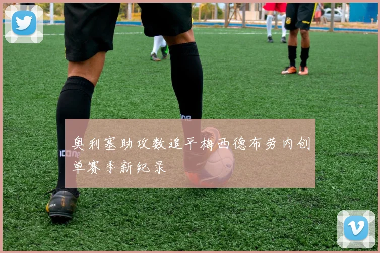 奥利塞助攻数追平梅西德布劳内创单赛季新纪录