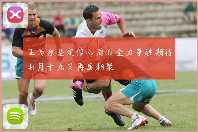 亚马尔坚定信心周日全力争胜期待七月十九日再度相聚