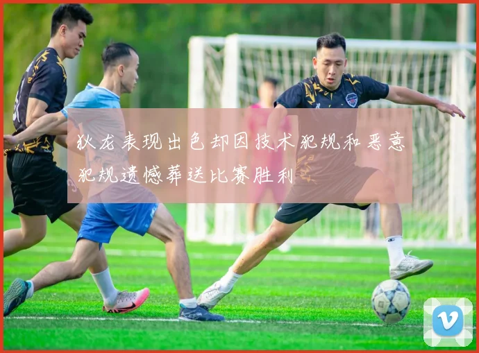 狄龙表现出色却因技术犯规和恶意犯规遗憾葬送比赛胜利