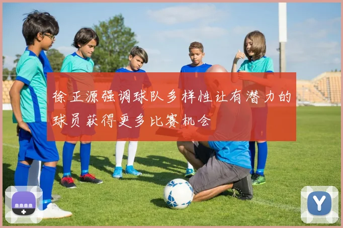 徐正源强调球队多样性让有潜力的球员获得更多比赛机会