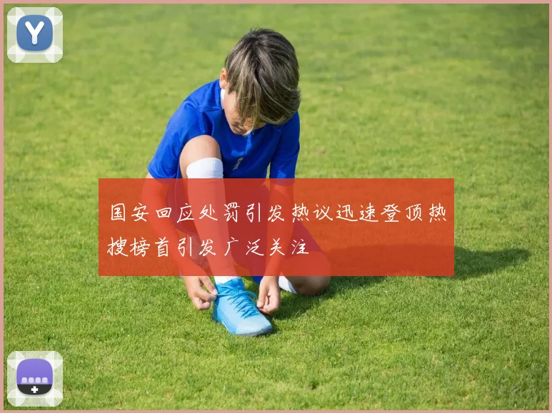 国安回应处罚引发热议迅速登顶热搜榜首引发广泛关注