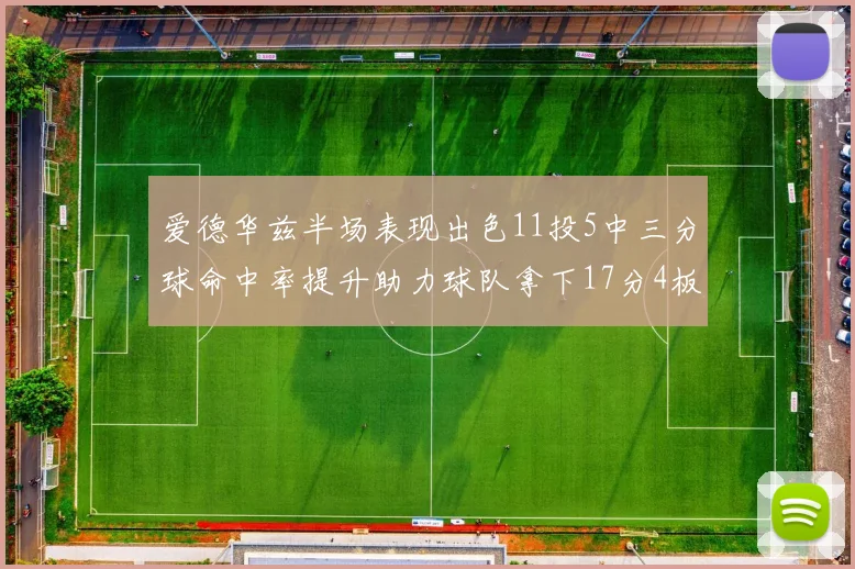 爱德华兹半场表现出色11投5中三分球命中率提升助力球队拿下17分4板1助