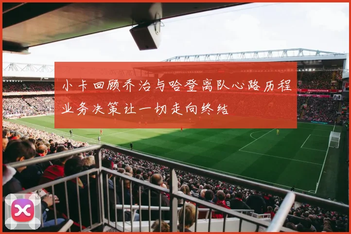 小卡回顾乔治与哈登离队心路历程业务决策让一切走向终结