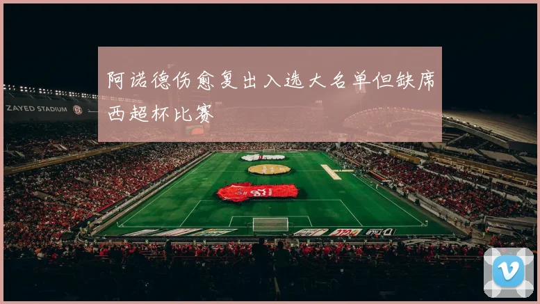阿诺德伤愈复出入选大名单但缺席西超杯比赛