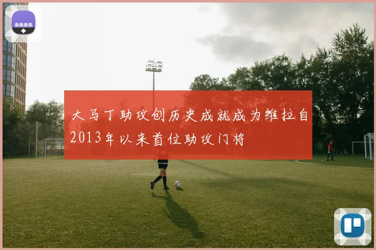 大马丁助攻创历史成就成为维拉自2013年以来首位助攻门将