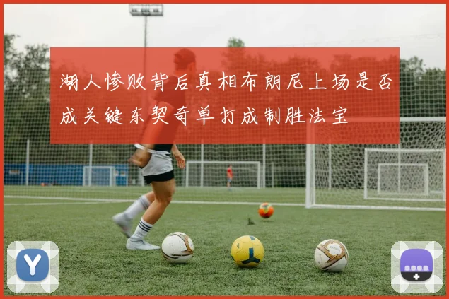 湖人惨败背后真相布朗尼上场是否成关键东契奇单打成制胜法宝