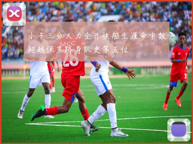 小卡三分火力全开快船生涯命中数超越保罗跻身队史第五位
